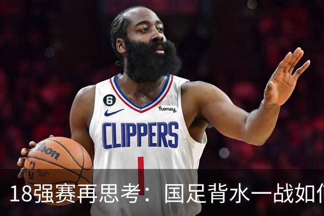 18强赛再思考：国足背水一战如何调整用人？