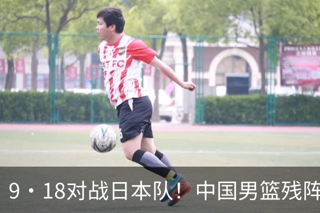 9·18对战日本队！中国男篮残阵出击，这一战不只是为了赢